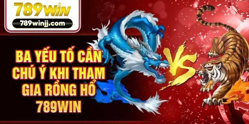Ba yếu tố cần chú ý khi tham gia Rồng Hổ 789Win