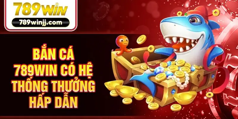 Bắn cá 789win có hệ thống thưởng hấp dẫn