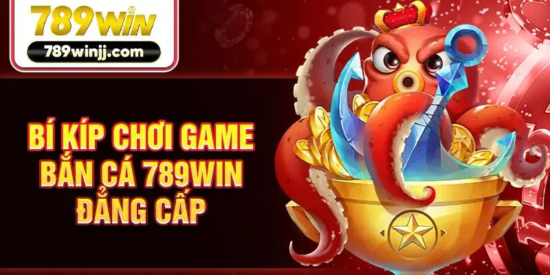 Bí kíp chơi game bắn cá 789win đẳng cấp Bí kíp chơi game bắn cá 789win đẳng cấp