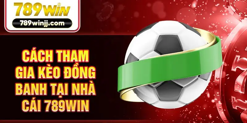 Cách tham gia kèo đồng banh tại nhà cái 789win Cách tham gia kèo đồng banh tại nhà cái 789win
