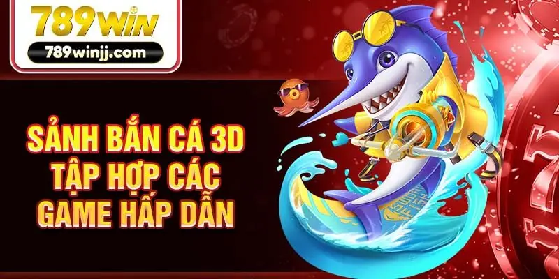Sảnh bắn cá 3D tập hợp các game hấp dẫn