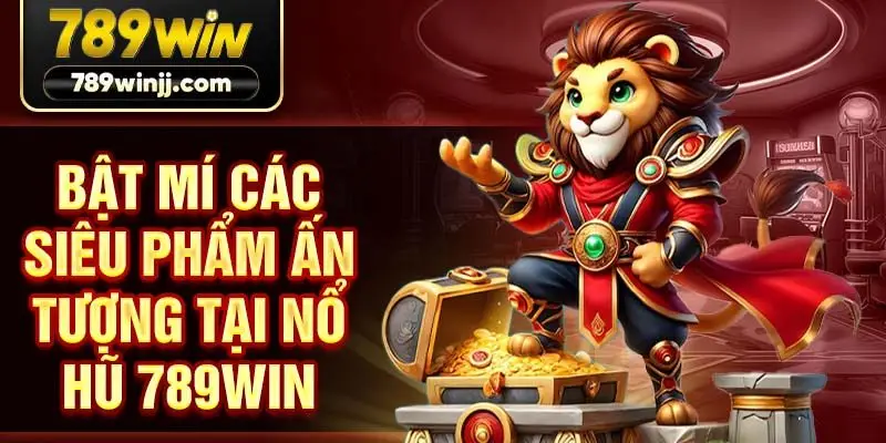 Bật mí các siêu phẩm ấn tượng tại nổ hũ 789win Bật mí các siêu phẩm ấn tượng tại nổ hũ 789win